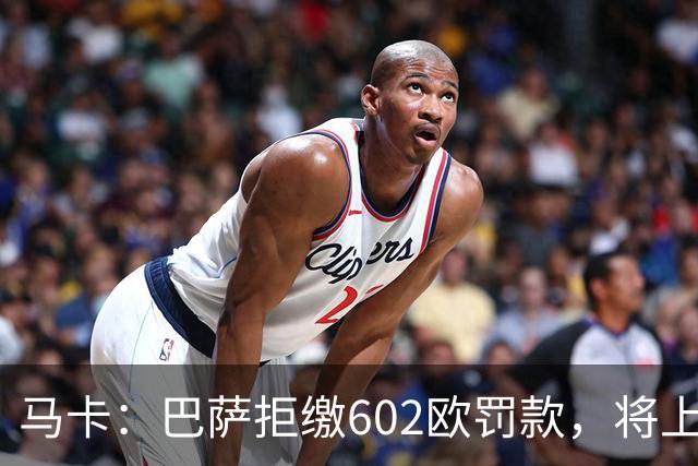 马卡：巴萨拒缴602欧罚款，将上诉接触小蜘蛛处罚