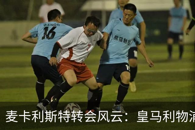 麦卡利斯特转会风云：皇马利物浦暗战，忠诚是伪命题