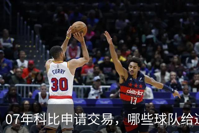 07年科比申请交易，哪些球队给过报价？芝加哥最接近成交，为何最终交易没能成行