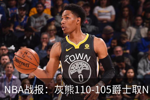 NBA战报：灰熊110-105爵士取NBA4连胜，基扬特-乔治26分