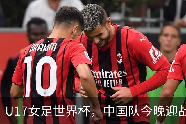 U17女足世界杯，中国队今晚迎战法国队